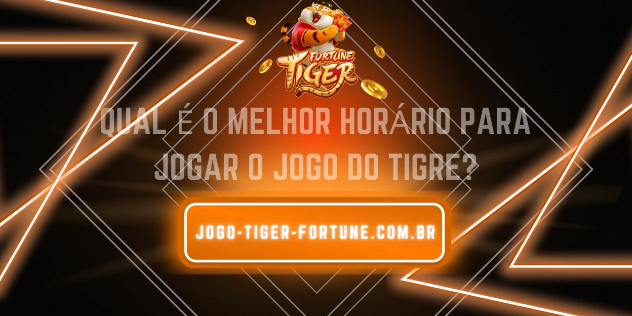 Qual é o melhor horário para jogar o jogo do tigre?